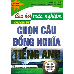 Câu Hỏi Trắc Nghiệm Chuyên Đề Chọn Câu Đồng Nghĩa Tiếng Anh ( Tái Bản)