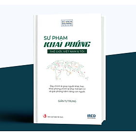 Sư Phạm Khai Phóng - Thế giới, Việt Nam và tôi - Giản Tư Trung - IRED Books