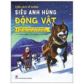 Cuốn Sách Về Những Siêu Anh Hùng Động Vật_Những Câu Chuyện Có Thật Đáng Kinh Ngạc – Nhiều Thông Tin Bất Ngờ Về Thế Giới Động Vật
