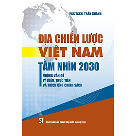 Địa Chiến Lược Việt Nam Tầm Nhìn 2030 - Những Vấn Đề Lý Luận, Thực Tiễn Và Thích Ứng Chính Sách - ST