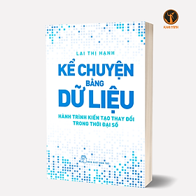 KỂ CHUYỆN BẰNG DỮ LIỆU - Hành Trình Kiến Tạo Thay Đổi Trong Thời Đại Số - Lại Thị Hạnh (bìa mềm)