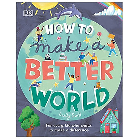 Download sách How To Make A Better World: For Every Kid Who Want To Make A Difference