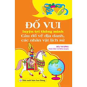 Đố Vui Luyện Trí Thông Minh: Câu Đố Về Địa Danh, Nhân Vật Lịch Sử (ND) 