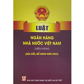 Luật Ngân hàng Nhà nước Việt Nam (hiện hành) (sửa đổi, bổ sung năm 2022) (bản in 2023)