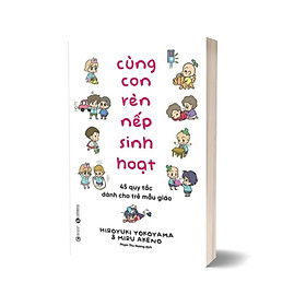 Cùng Con Rèn Nếp Sinh Hoạt – 45 Quy Tắc Dành Cho Trẻ Mẫu Giáo