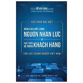 Sách Giải Pháp Đặc Biệt Nâng Cao Chất Lượng Nguồn Nhân Lực Và Phát Triển Hệ Thống Khách Hàng Cho Các Doanh Nghiệp Việt Nam