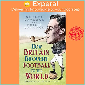 Sách - How Britain Brought Football to the World by Stuart Laycock,Philip Laycock (UK edition, hardcover)