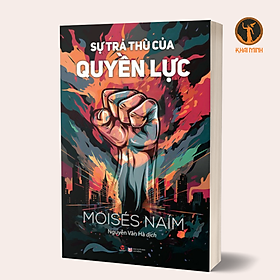 SỰ TRẢ THÙ CỦA QUYỀN LỰC - Moisés Naím - Nguyễn Vân Hà dịch (bìa mềm)