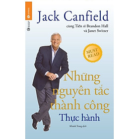 Những Nguyên Tắc Thành Công - Thực Hành - Jack Canfield, Dr. Brandon Hall, Janet Switzer - Khánh Trang dịch - (bìa mềm)