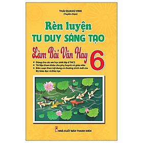 Rèn Luyện Tư Duy Sáng Tạo Làm Bài Văn Hay 6 (Theo Chương Trình Sách Giáo Khoa Mới)