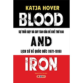 Blood And Iron - Sự Trỗi Dậy Và Suy Tàn Của Đế Chế Thứ Hai - Lịch Sử Đế Quốc Đức (1871-1918) - BV