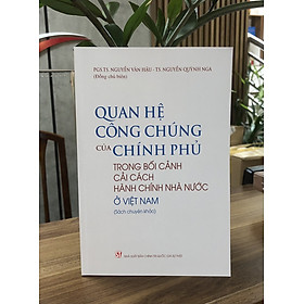 Quan Hệ Công Chúng Của Chính Phủ Trong Bối Cảnh Cải Cách Hành Chính Nhà Nước Ở Việt Nam (Sách Chuyên Khảo)