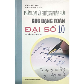 [Download Sách] Phân Loại Và Phương Pháp Giải Các Dạng Toán Đại Số 10 Cơ Bản & Nâng Cao