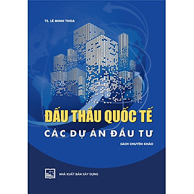 ĐẤU THẦU QUỐC TẾ CÁC DỰ ÁN ĐẦU TƯ (Sách Chuyên Khảo) – Bản in năm 2022