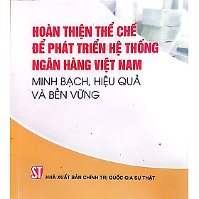 Hoàn thiện thể chế cho phát triển hệ thống ngân hàng Việt Nam minh bạch, hiệu quả và bền vững