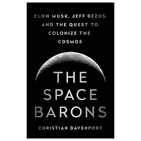 The Space Barons: Elon Musk, Jeff Bezos, And The Quest To Colonize The Cosmos