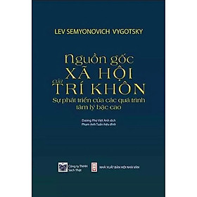 NGUỒN GỐC XÃ HỘI CỦA TRÍ KHÔN: Sự Phát Triển Của Các Quá Trình Tâm Lý Bậc Cao - Lev Semyonovich Vygotsky