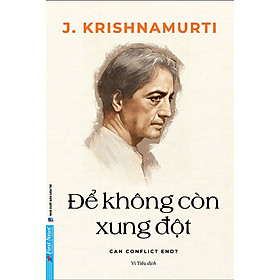 ĐỂ KHÔNG CÒN XUNG ĐỘT - CAN CONFLICT END - J. KRISHNAMURTI - Vi Tiếu dịch – Trí Việt