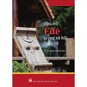 Phụ nữ Ê đê trong xã hội mẫu hệ - TS Lương Thanh Sơn