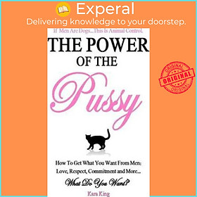 Sách - The Power of the Pussy : Get What You Want from Men: Love, Respect, Commitme by Kara King (US edition, paperback)