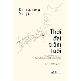 THỜI ĐẠI TRĂM TUỔI – Kuroiwa Yuji – Lương Việt Dũng dịch – Nhã Nam – NXB Dân Trí