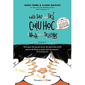 Nói Sao Cho Trẻ Chịu Học Ở Nhà Và Ở Trường (Tái bản năm 2023)