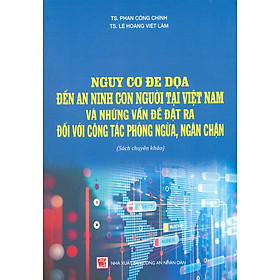 Nguy Cơ Đe Dọa Đến An Ninh Con Người Tại Việt Nam Và Những Vấn Đề Đặt Ra Đối Với Công Tác Phòng Ngừa, Ngăn Chặn (Sách chuyên khảo)