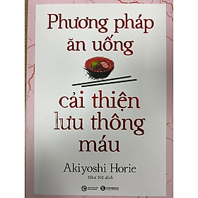 Phương Pháp Ăn Uống Cải Thiện Lưu Thông Máu - Akiyoshi Horie - Nhà Xuất Bản Công Thương