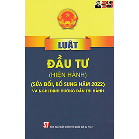LUẬT ĐẦU TƯ (hiện hành) (sửa đổi, bổ sung năm 2022) VÀ NGHỊ ĐỊNH HƯỚNG DẪN THI HÀNH – Quốc Hội – NXB Chính trị Quốc gia Sự thật – Bìa mềm