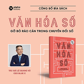 VĂN HÓA SỐ - Gỡ bỏ rào cản trong chuyển đổi số - Lê Quang Vũ – Alphabooks