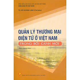 Quản Lý Thương Mại Điện Tử Ở Việt Nam Trong Bối Cảnh Mới (Sách chuyên khảo) - Viện Hàn lâm Khoa học Xã hội Việt Nam - Viện Kinh tế Việt Nam  TS. Vũ Hoàng Linh chủ biên