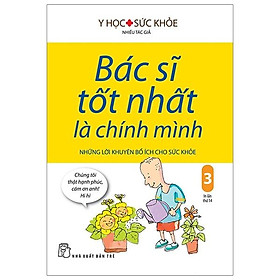 Bác Sĩ Tốt Nhất Là Chính Mình Tập 3 - Những Lời Khuyên Bổ Ích Cho Sức Khỏe (Tái Bản 2019)