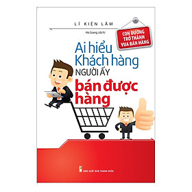 Sách: Ai Hiểu Khách Hàng Người Đó Bán Được Hàng (Tái Bản)