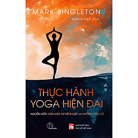  THỰC HÀNH YOGA HIỆN ĐẠI – Nguồn gốc các tư thế & các xu hướng biến đổi - Mark Singleton - Sophia Ngo dịch –  Book Hunter 