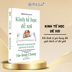  Kinh Tế Học Dễ Xơi - Khi Kinh Tế Gia Bụng Đói Giải Thích Về Thế Giới (Ha-Joon Chang) - Omega Plus