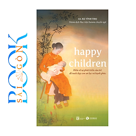 Happy children - hiểu về sự phát triển của trẻ để nuôi dạy con an lạc và hạnh phúc