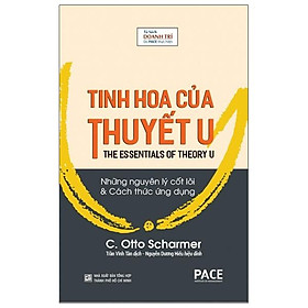 Tinh Hoa Của Thuyết U (The Essentials Of Theory U) - C. Otto Scharmer - PACE Books