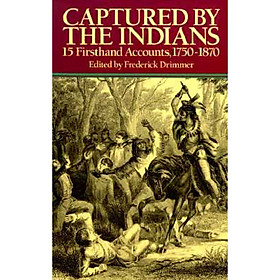 Captured by the Indians: 15 Firsthand Accounts 1750-1870