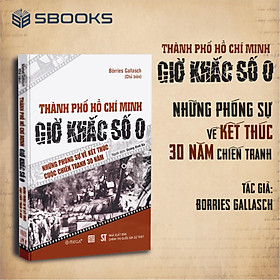 Thành phố Hồ Chí Minh – Giờ Khắc Số 0 – Những phóng sự về kết thúc cuộc chiến tranh 30 năm - SBOOKS - Phong Thu