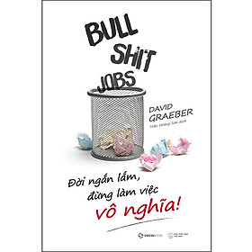 Bullshit Jobs: Đời Ngắn Lắm, Đừng Làm Việc Vô Nghĩa!