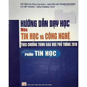 Sách - Hướng Dẫn Dạy Học Môn Tin Học Và Công Nghệ Theo Chương Trình Giáo Dục Phổ Thông 2018 (Phần Tin Học)