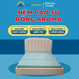 Mua Nệm Cao Su Bông Aroma Êm Ái Vừa Đủ Giúp Cải Thiện Giấc Ngủ Sâu Và Ngon Hơn
