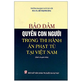 Bảo Đảm Quyền Con Người Trong Thi Hành Án Phạt Tù Tại Việt Nam (Sách Chuyên Khảo)