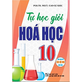 Tự Học Giỏi Hóa Học 10 (dùng chung cho các bộ sách giáo khoa hiện hành )