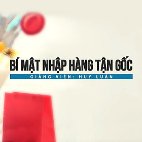Khóa Học Bí Mật Nhập Hàng Tận Gốc