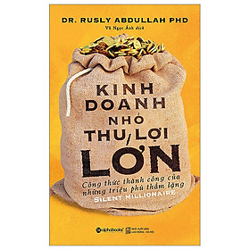 Kinh Doanh Nhỏ, Thu Lợi Lớn - Dr. Rusly Abdullah PHD - Vũ Ngọc Ánh dịch - Tái bản 2023 - (bìa mềm)
