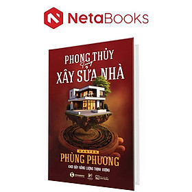 Phong Thủy Trong Xây Sửa Nhà - Khơi Dậy Năng Lượng Thịnh Vượng (Bìa Cứng) - Master Phùng Phương