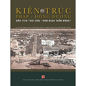 Sách Kiến trúc Pháp - Đông Dương: Dấu tích "Sài Gòn - Hòn ngọc Viễn Đông"