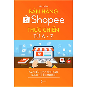 [Download Sách] Bán Hàng Shopee Thực Chiến Từ A-Z - 36 Chiến Lược Đỉnh Cao Bùng Nổ Doanh Số (Bìa Cứng - Sách Màu)