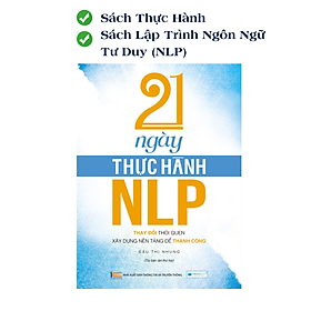 21 Ngày Thực Hành NLP (Lập Trình Ngôn Ngữ Tư Duy) - Thay Đổi Thói Quen - Xây Dựng Nền Tảng Để Thành Công (Tái Bản)